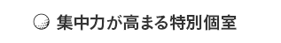 集中力が高まる特別個室